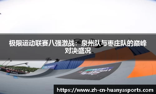 极限运动联赛八强激战:泉州队与枣庄队的巅峰对决盛况
