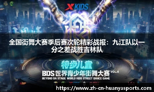 全国街舞大赛季后赛次轮精彩战报:九江队以一分之差战胜吉林队