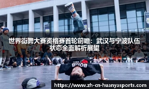 世界街舞大赛资格赛首轮前瞻:武汉与宁波队伍状态全面解析展望