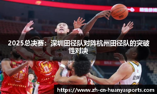 2025总决赛:深圳田径队对阵杭州田径队的突破性对决