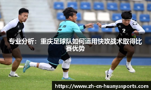 专业分析:重庆足球队如何运用快攻战术取得比赛优势
