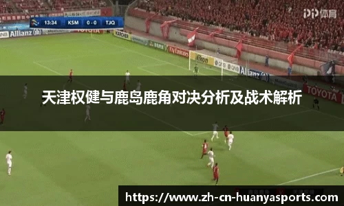 天津权健与鹿岛鹿角对决分析及战术解析